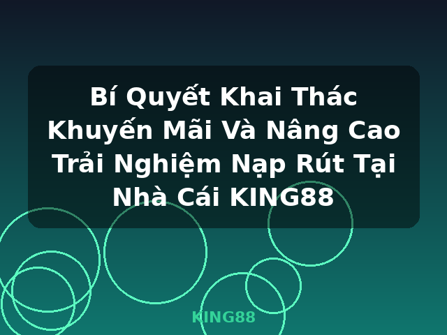 Bí Quyết Khai Thác Khuyến Mãi Và Nâng Cao Trải Nghiệm Nạp Rút Tại Nhà Cái KING88 - KING88 Bí Quyết Khai Thác Khuyến Mãi Và Nâng Cao Trải Nghiệm Nạp Rút Tại Nhà Cái KING88 - KING88