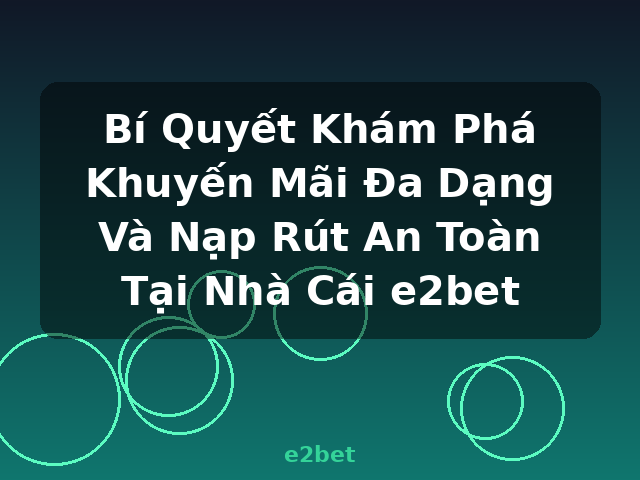 Bí Quyết Khám Phá Khuyến Mãi Đa Dạng Và Nạp Rút An Toàn Tại Nhà Cái e2bet - e2bet Bí Quyết Khám Phá Khuyến Mãi Đa Dạng Và Nạp Rút An Toàn Tại Nhà Cái e2bet - e2bet