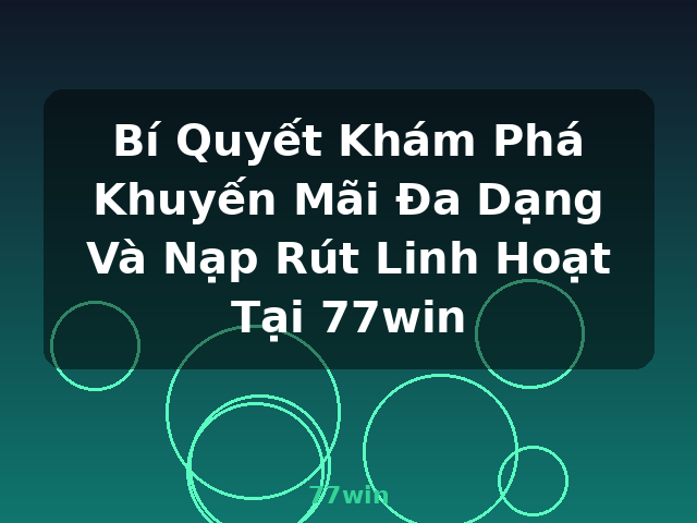Bí Quyết Khám Phá Khuyến Mãi Đa Dạng Và Nạp Rút Linh Hoạt Tại 77win - 77win