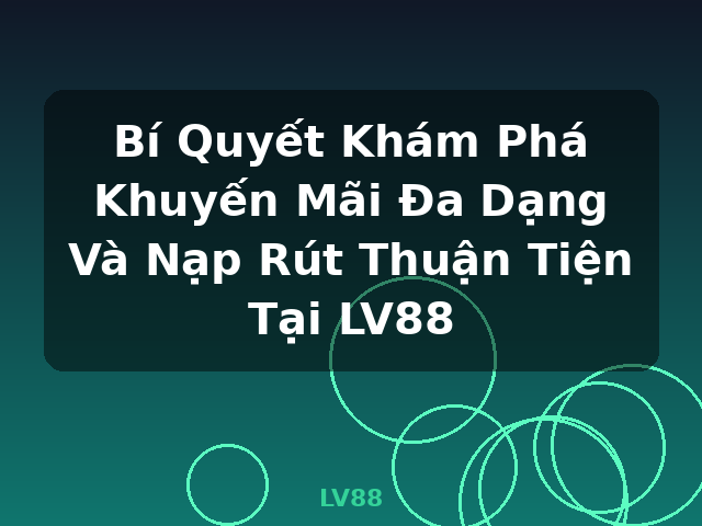 Bí Quyết Khám Phá Khuyến Mãi Đa Dạng Và Nạp Rút Thuận Tiện Tại LV88 - LV88 Bí Quyết Khám Phá Khuyến Mãi Đa Dạng Và Nạp Rút Thuận Tiện Tại LV88 - LV88