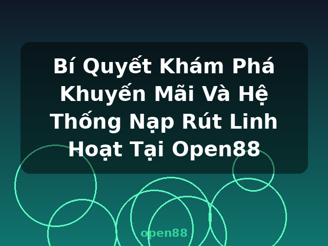 Bí Quyết Khám Phá Khuyến Mãi Và Hệ Thống Nạp Rút Linh Hoạt Tại Open88 - open88