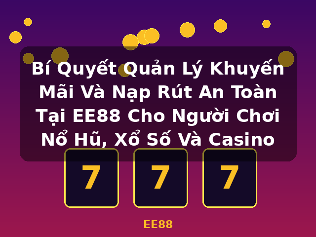 Bí Quyết Quản Lý Khuyến Mãi Và Nạp Rút An Toàn Tại EE88 Cho Người Chơi Nổ Hũ, Xổ Số Và Casino - EE88