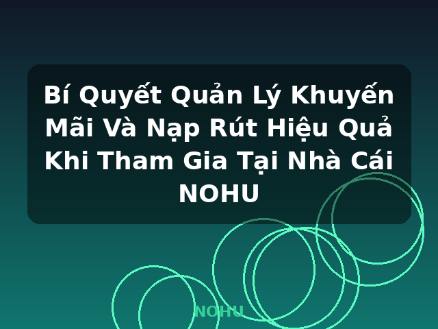 Bí Quyết Quản Lý Khuyến Mãi Và Nạp Rút Hiệu Quả Khi Tham Gia Tại Nhà Cái NOHU - NOHU