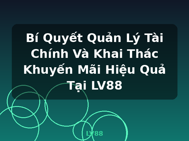 Bí Quyết Quản Lý Tài Chính Và Khai Thác Khuyến Mãi Hiệu Quả Tại LV88 - LV88 Bí Quyết Quản Lý Tài Chính Và Khai Thác Khuyến Mãi Hiệu Quả Tại LV88 - LV88