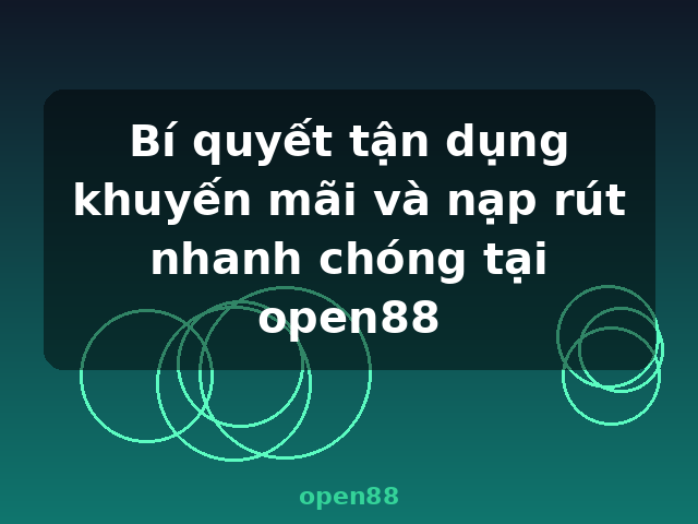 Bí quyết tận dụng khuyến mãi và nạp rút nhanh chóng tại open88 - open88