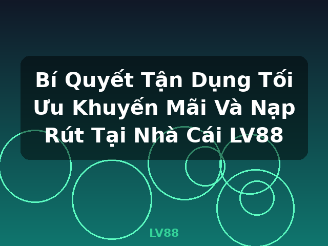 Bí Quyết Tận Dụng Tối Ưu Khuyến Mãi Và Nạp Rút Tại Nhà Cái LV88 - LV88 Bí Quyết Tận Dụng Tối Ưu Khuyến Mãi Và Nạp Rút Tại Nhà Cái LV88 - LV88