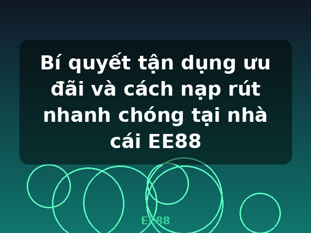Bí quyết tận dụng ưu đãi và cách nạp rút nhanh chóng tại nhà cái EE88 - EE88