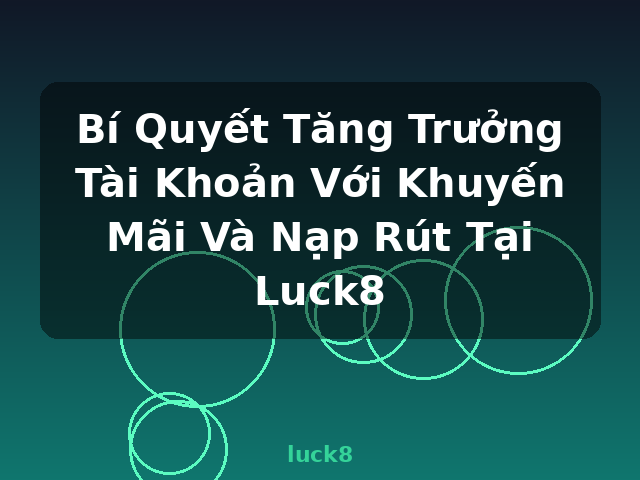 Bí Quyết Tăng Trưởng Tài Khoản Với Khuyến Mãi Và Nạp Rút Tại Luck8 - luck8 Bí Quyết Tăng Trưởng Tài Khoản Với Khuyến Mãi Và Nạp Rút Tại Luck8 - luck8
