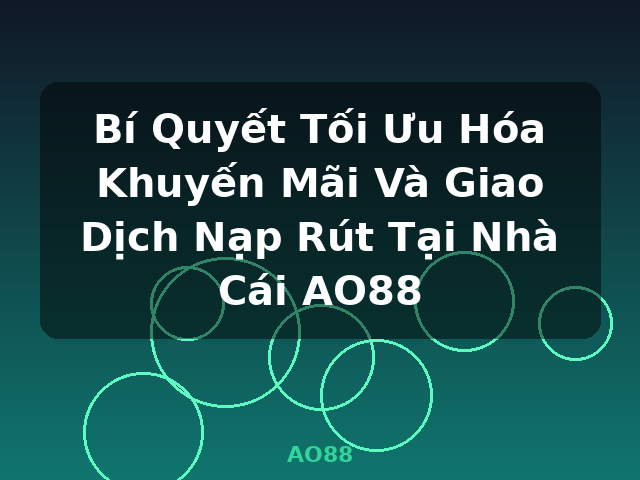 Bí Quyết Tối Ưu Hóa Khuyến Mãi Và Giao Dịch Nạp Rút Tại Nhà Cái AO88 - AO88