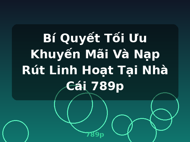 Bí Quyết Tối Ưu Khuyến Mãi Và Nạp Rút Linh Hoạt Tại Nhà Cái 789p - 789p Bí Quyết Tối Ưu Khuyến Mãi Và Nạp Rút Linh Hoạt Tại Nhà Cái 789p - 789p