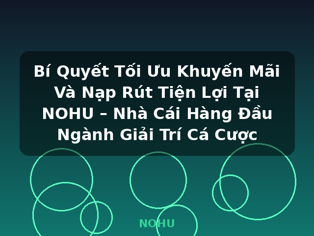 Bí Quyết Tối Ưu Khuyến Mãi Và Nạp Rút Tiện Lợi Tại NOHU – Nhà Cái Hàng Đầu Ngành Giải Trí Cá Cược - NOHU