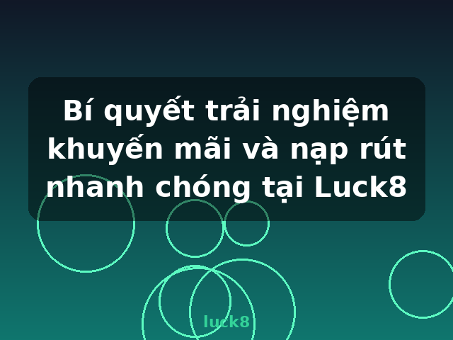 Bí quyết trải nghiệm khuyến mãi và nạp rút nhanh chóng tại Luck8 - luck8 Bí quyết trải nghiệm khuyến mãi và nạp rút nhanh chóng tại Luck8 - luck8