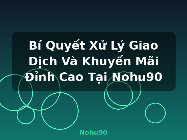 Bí Quyết Xử Lý Giao Dịch Và Khuyến Mãi Đỉnh Cao Tại Nohu90 - Nohu90 Bí Quyết Xử Lý Giao Dịch Và Khuyến Mãi Đỉnh Cao Tại Nohu90 - Nohu90