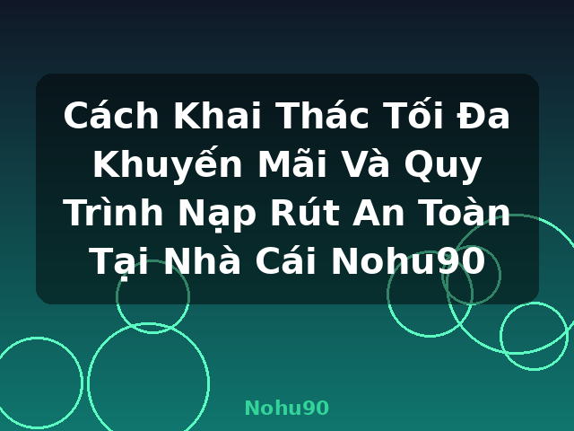 Cách Khai Thác Tối Đa Khuyến Mãi Và Quy Trình Nạp Rút An Toàn Tại Nhà Cái Nohu90 - Nohu90 Cách Khai Thác Tối Đa Khuyến Mãi Và Quy Trình Nạp Rút An Toàn Tại Nhà Cái Nohu90 - Nohu90