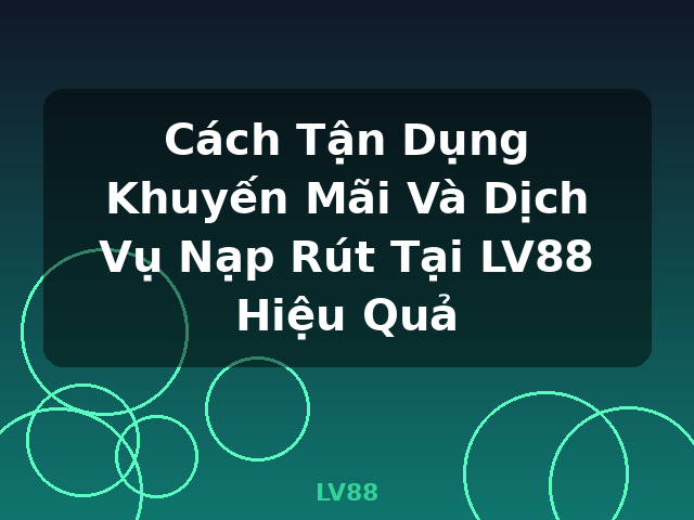 Cách Tận Dụng Khuyến Mãi Và Dịch Vụ Nạp Rút Tại LV88 Hiệu Quả - LV88 Cách Tận Dụng Khuyến Mãi Và Dịch Vụ Nạp Rút Tại LV88 Hiệu Quả - LV88
