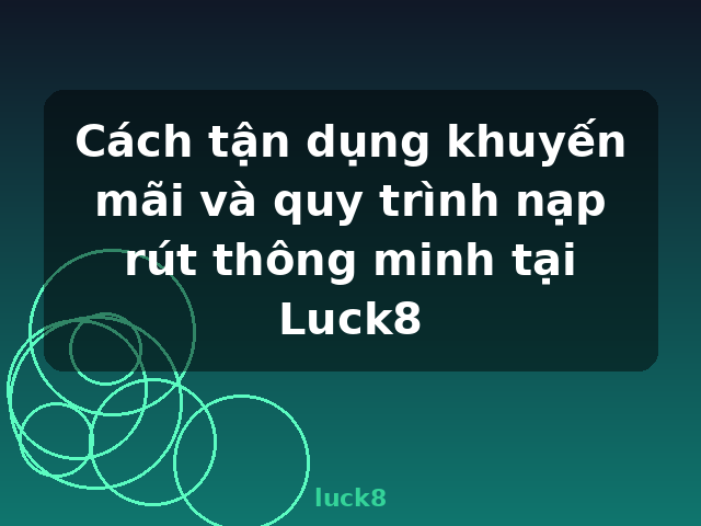 Cách tận dụng khuyến mãi và quy trình nạp rút thông minh tại Luck8 - luck8 Cách tận dụng khuyến mãi và quy trình nạp rút thông minh tại Luck8 - luck8