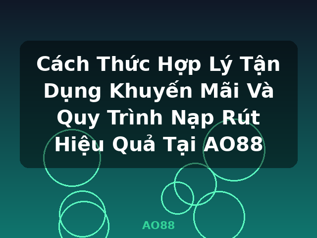 Cách Thức Hợp Lý Tận Dụng Khuyến Mãi Và Quy Trình Nạp Rút Hiệu Quả Tại AO88 - AO88 Cách Thức Hợp Lý Tận Dụng Khuyến Mãi Và Quy Trình Nạp Rút Hiệu Quả Tại AO88 - AO88