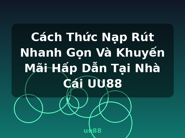 Cách Thức Nạp Rút Nhanh Gọn Và Khuyến Mãi Hấp Dẫn Tại Nhà Cái UU88 - uu88 Cách Thức Nạp Rút Nhanh Gọn Và Khuyến Mãi Hấp Dẫn Tại Nhà Cái UU88 - uu88