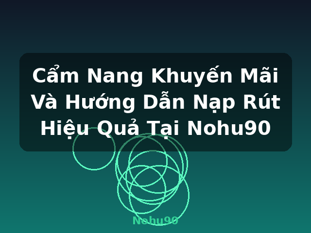 Cẩm Nang Khuyến Mãi Và Hướng Dẫn Nạp Rút Hiệu Quả Tại Nohu90 - Nohu90 Cẩm Nang Khuyến Mãi Và Hướng Dẫn Nạp Rút Hiệu Quả Tại Nohu90 - Nohu90
