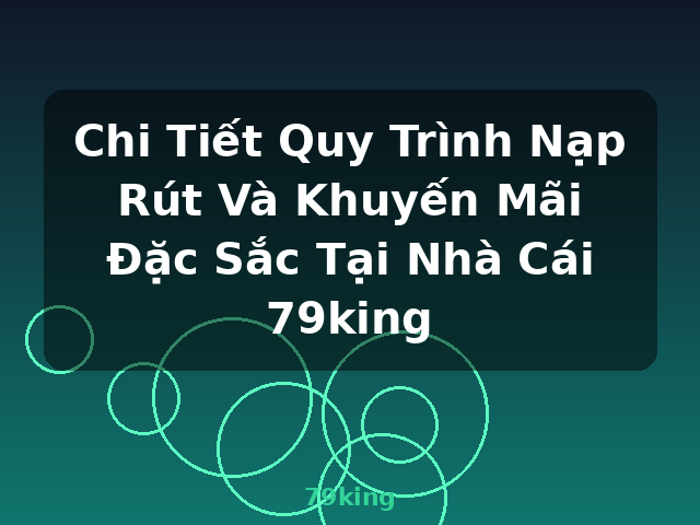 Chi Tiết Quy Trình Nạp Rút Và Khuyến Mãi Đặc Sắc Tại Nhà Cái 79king - 79king Chi Tiết Quy Trình Nạp Rút Và Khuyến Mãi Đặc Sắc Tại Nhà Cái 79king - 79king