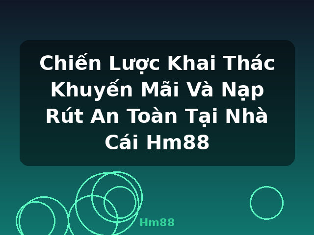 Chiến Lược Khai Thác Khuyến Mãi Và Nạp Rút An Toàn Tại Nhà Cái Hm88 - Hm88 Chiến Lược Khai Thác Khuyến Mãi Và Nạp Rút An Toàn Tại Nhà Cái Hm88 - Hm88