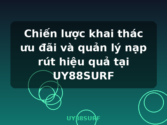 Chiến lược khai thác ưu đãi và quản lý nạp rút hiệu quả tại UY88SURF - UY88SURF