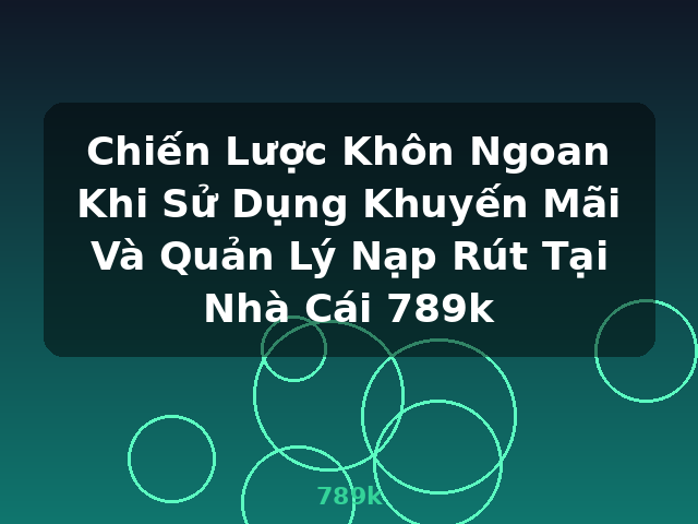 Chiến Lược Khôn Ngoan Khi Sử Dụng Khuyến Mãi Và Quản Lý Nạp Rút Tại Nhà Cái 789k - 789k Chiến Lược Khôn Ngoan Khi Sử Dụng Khuyến Mãi Và Quản Lý Nạp Rút Tại Nhà Cái 789k - 789k