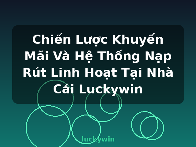 Chiến Lược Khuyến Mãi Và Hệ Thống Nạp Rút Linh Hoạt Tại Nhà Cái Luckywin - luckywin Chiến Lược Khuyến Mãi Và Hệ Thống Nạp Rút Linh Hoạt Tại Nhà Cái Luckywin - luckywin