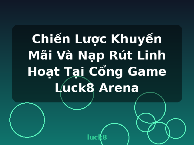 Chiến Lược Khuyến Mãi Và Nạp Rút Linh Hoạt Tại Cổng Game Luck8 Arena - luck8