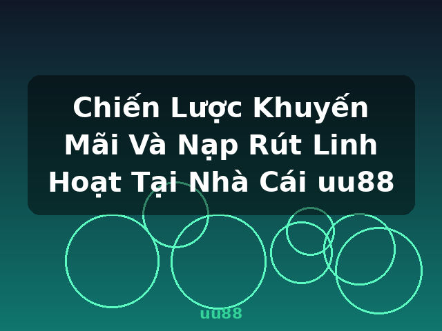 Chiến Lược Khuyến Mãi Và Nạp Rút Linh Hoạt Tại Nhà Cái uu88 - uu88