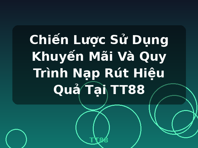 Chiến Lược Sử Dụng Khuyến Mãi Và Quy Trình Nạp Rút Hiệu Quả Tại TT88 - TT88
