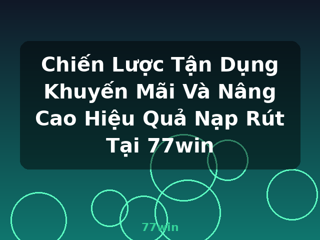 Chiến Lược Tận Dụng Khuyến Mãi Và Nâng Cao Hiệu Quả Nạp Rút Tại 77win - 77win Chiến Lược Tận Dụng Khuyến Mãi Và Nâng Cao Hiệu Quả Nạp Rút Tại 77win - 77win