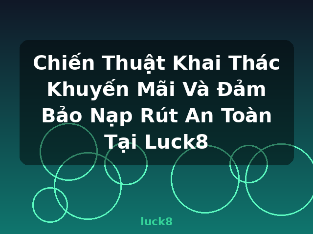 Chiến Thuật Khai Thác Khuyến Mãi Và Đảm Bảo Nạp Rút An Toàn Tại Luck8 - luck8