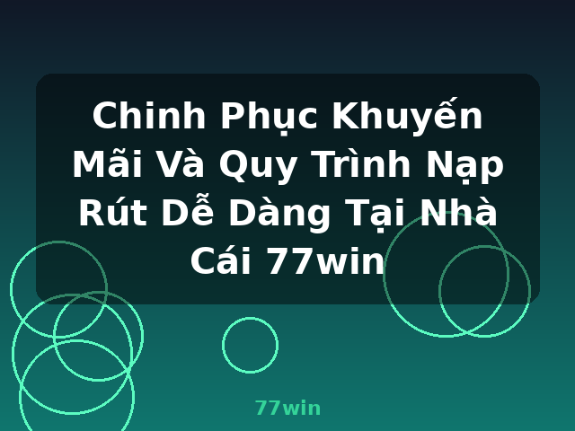 Chinh Phục Khuyến Mãi Và Quy Trình Nạp Rút Dễ Dàng Tại Nhà Cái 77win - 77win Chinh Phục Khuyến Mãi Và Quy Trình Nạp Rút Dễ Dàng Tại Nhà Cái 77win - 77win