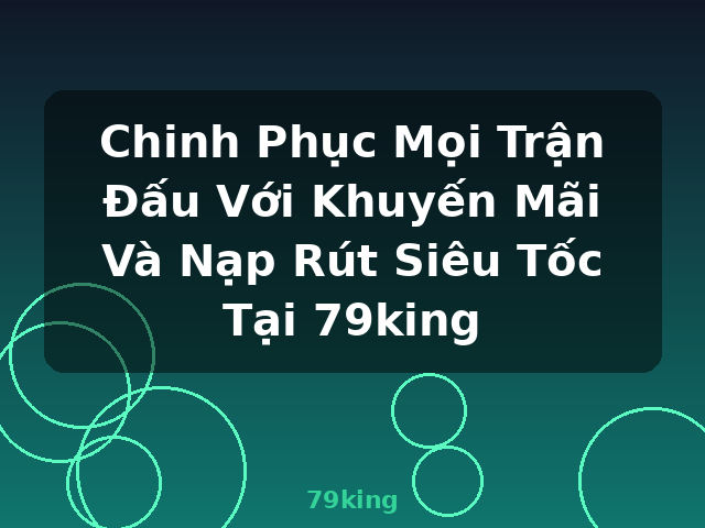 Chinh Phục Mọi Trận Đấu Với Khuyến Mãi Và Nạp Rút Siêu Tốc Tại 79king - 79king Chinh Phục Mọi Trận Đấu Với Khuyến Mãi Và Nạp Rút Siêu Tốc Tại 79king - 79king