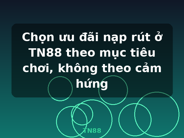 Chọn ưu đãi nạp rút ở TN88 theo mục tiêu chơi, không theo cảm hứng - TN88 Chọn ưu đãi nạp rút ở TN88 theo mục tiêu chơi, không theo cảm hứng - TN88