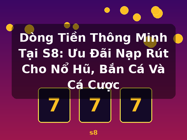 Dòng Tiền Thông Minh Tại S8: Ưu Đãi Nạp Rút Cho Nổ Hũ, Bắn Cá Và Cá Cược - s8 Dòng Tiền Thông Minh Tại S8: Ưu Đãi Nạp Rút Cho Nổ Hũ, Bắn Cá Và Cá Cược - s8