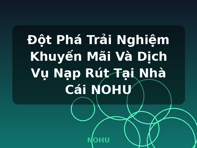 Đột Phá Trải Nghiệm Khuyến Mãi Và Dịch Vụ Nạp Rút Tại Nhà Cái NOHU - NOHU Đột Phá Trải Nghiệm Khuyến Mãi Và Dịch Vụ Nạp Rút Tại Nhà Cái NOHU - NOHU