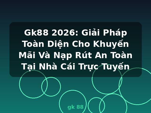 Gk88 2026: Giải Pháp Toàn Diện Cho Khuyến Mãi Và Nạp Rút An Toàn Tại Nhà Cái Trực Tuyến - gk 88 Gk88 2026: Giải Pháp Toàn Diện Cho Khuyến Mãi Và Nạp Rút An Toàn Tại Nhà Cái Trực Tuyến - gk 88
