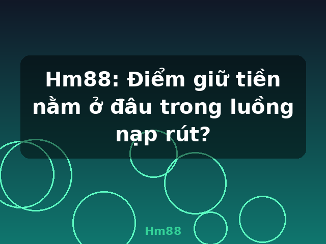 Hm88: Điểm giữ tiền nằm ở đâu trong luồng nạp rút? - Hm88 Hm88: Điểm giữ tiền nằm ở đâu trong luồng nạp rút? - Hm88