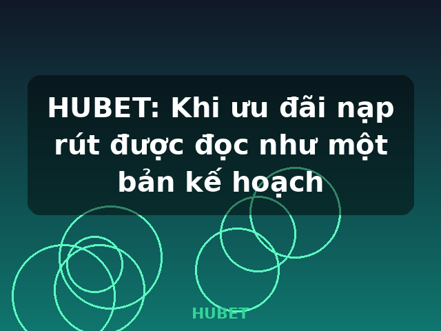 HUBET: Khi ưu đãi nạp rút được đọc như một bản kế hoạch - HUBET HUBET: Khi ưu đãi nạp rút được đọc như một bản kế hoạch - HUBET