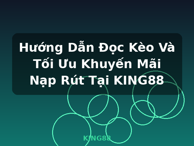 Hướng Dẫn Đọc Kèo Và Tối Ưu Khuyến Mãi Nạp Rút Tại KING88 - KING88 Hướng Dẫn Đọc Kèo Và Tối Ưu Khuyến Mãi Nạp Rút Tại KING88 - KING88