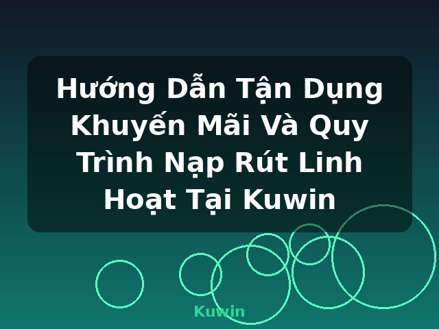 Hướng Dẫn Tận Dụng Khuyến Mãi Và Quy Trình Nạp Rút Linh Hoạt Tại Kuwin - Kuwin Hướng Dẫn Tận Dụng Khuyến Mãi Và Quy Trình Nạp Rút Linh Hoạt Tại Kuwin - Kuwin