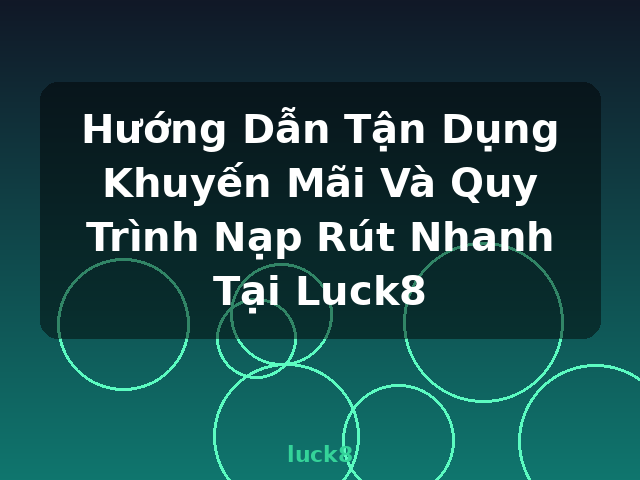 Hướng Dẫn Tận Dụng Khuyến Mãi Và Quy Trình Nạp Rút Nhanh Tại Luck8 - luck8 Hướng Dẫn Tận Dụng Khuyến Mãi Và Quy Trình Nạp Rút Nhanh Tại Luck8 - luck8