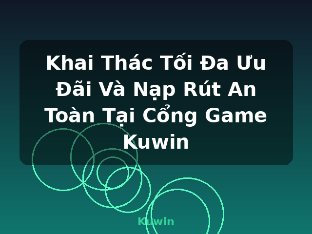 Khai Thác Tối Đa Ưu Đãi Và Nạp Rút An Toàn Tại Cổng Game Kuwin - Kuwin