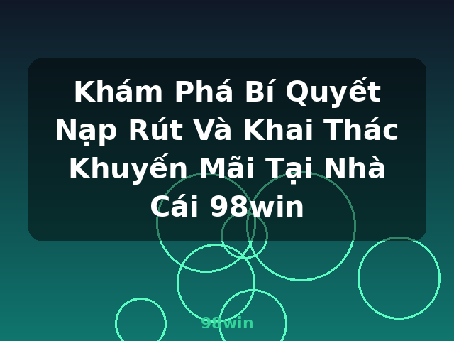 Khám Phá Bí Quyết Nạp Rút Và Khai Thác Khuyến Mãi Tại Nhà Cái 98win - 98win Khám Phá Bí Quyết Nạp Rút Và Khai Thác Khuyến Mãi Tại Nhà Cái 98win - 98win
