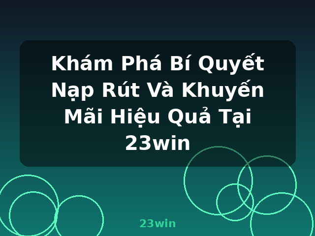 Khám Phá Bí Quyết Nạp Rút Và Khuyến Mãi Hiệu Quả Tại 23win - 23win Khám Phá Bí Quyết Nạp Rút Và Khuyến Mãi Hiệu Quả Tại 23win - 23win