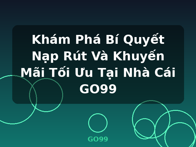 Khám Phá Bí Quyết Nạp Rút Và Khuyến Mãi Tối Ưu Tại Nhà Cái GO99 - GO99 Khám Phá Bí Quyết Nạp Rút Và Khuyến Mãi Tối Ưu Tại Nhà Cái GO99 - GO99