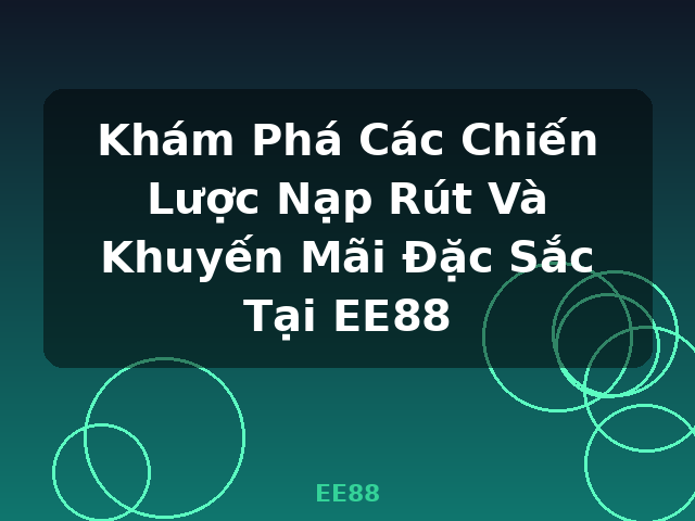 Khám Phá Các Chiến Lược Nạp Rút Và Khuyến Mãi Đặc Sắc Tại EE88 - EE88 Khám Phá Các Chiến Lược Nạp Rút Và Khuyến Mãi Đặc Sắc Tại EE88 - EE88