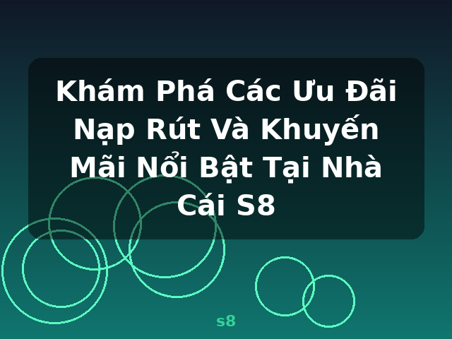 Khám Phá Các Ưu Đãi Nạp Rút Và Khuyến Mãi Nổi Bật Tại Nhà Cái S8 - s8